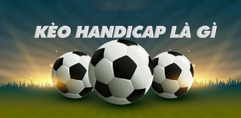 Kèo handicap là gì? Kinh nghiệm chơi bách chiến bách thắng 1 kèo Handicap