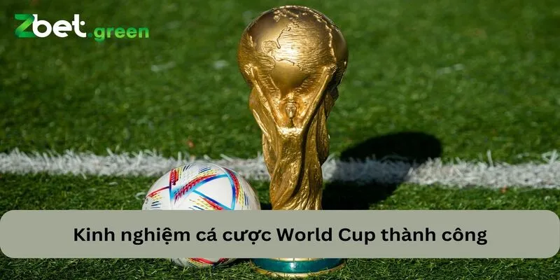 Kinh nghiệm cá cược World Cup giúp anh em thành công